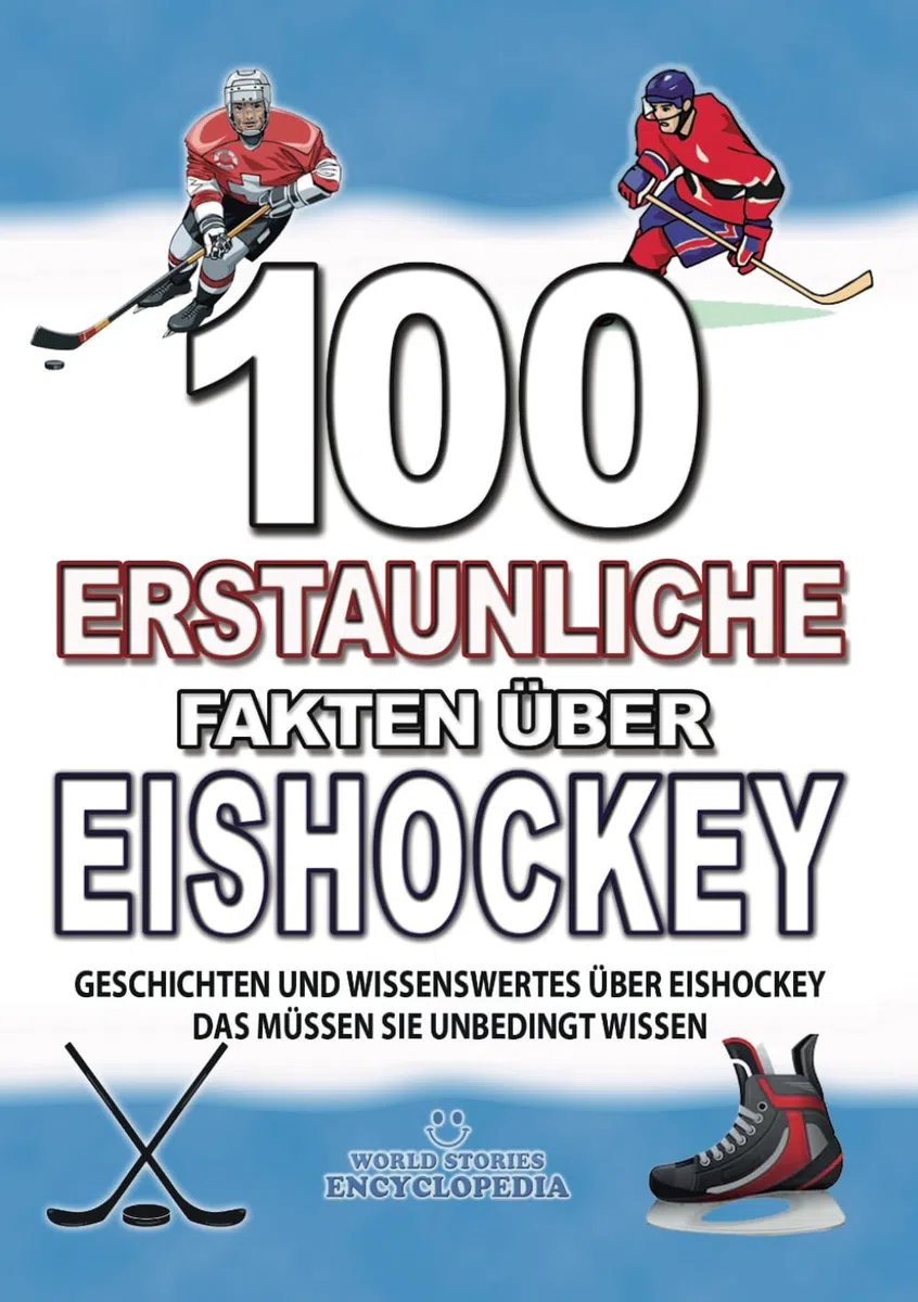 100 ERSTAUNLICHE FAKTEN ÜBER EISHOCKEY: GESCHICHTEN UND WISSENSWERTES ÜBER EISHOCKEY DAS MÜSSEN SIE UNBEDINGT WISSEN