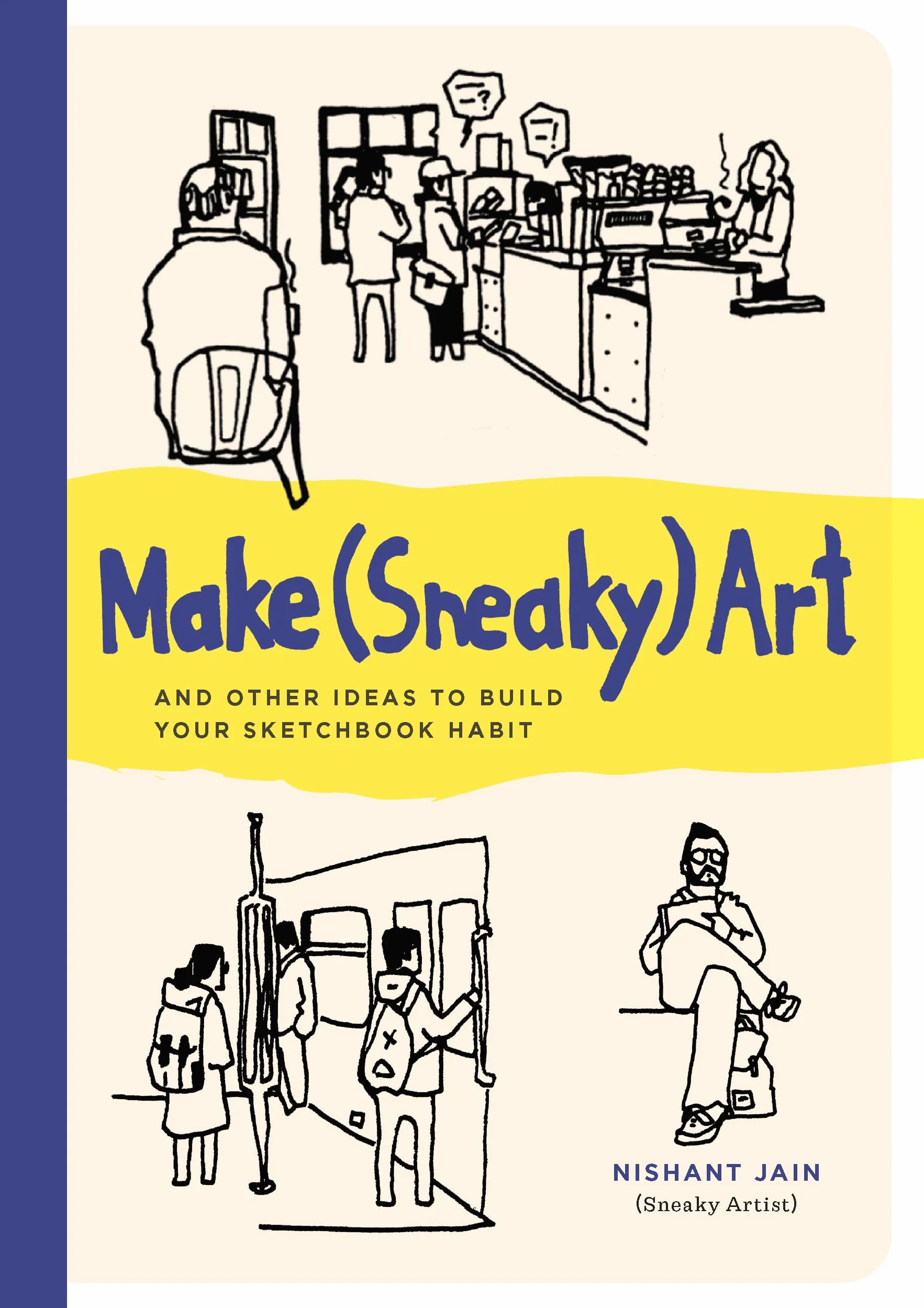 Make (Sneaky) Art: and other ideas to build your sketchbook habit