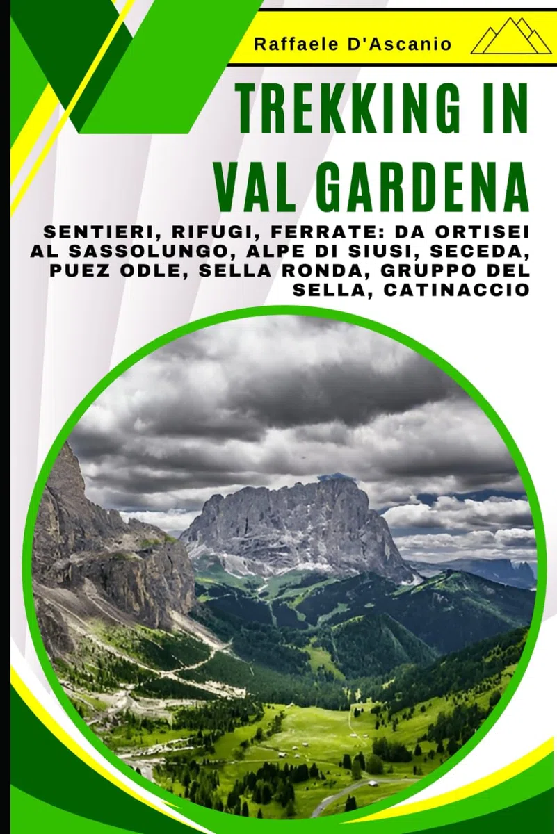 Trekking in Val Gardena: Guida Completa alle Escursioni in Val Gardena: Sentieri, Rifugi, Ferrate: Da Ortisei al Sassolungo, Alpe di Siusi, Seceda, Puez Odle, Sella Ronda, Gruppo del Sella, Catinaccio