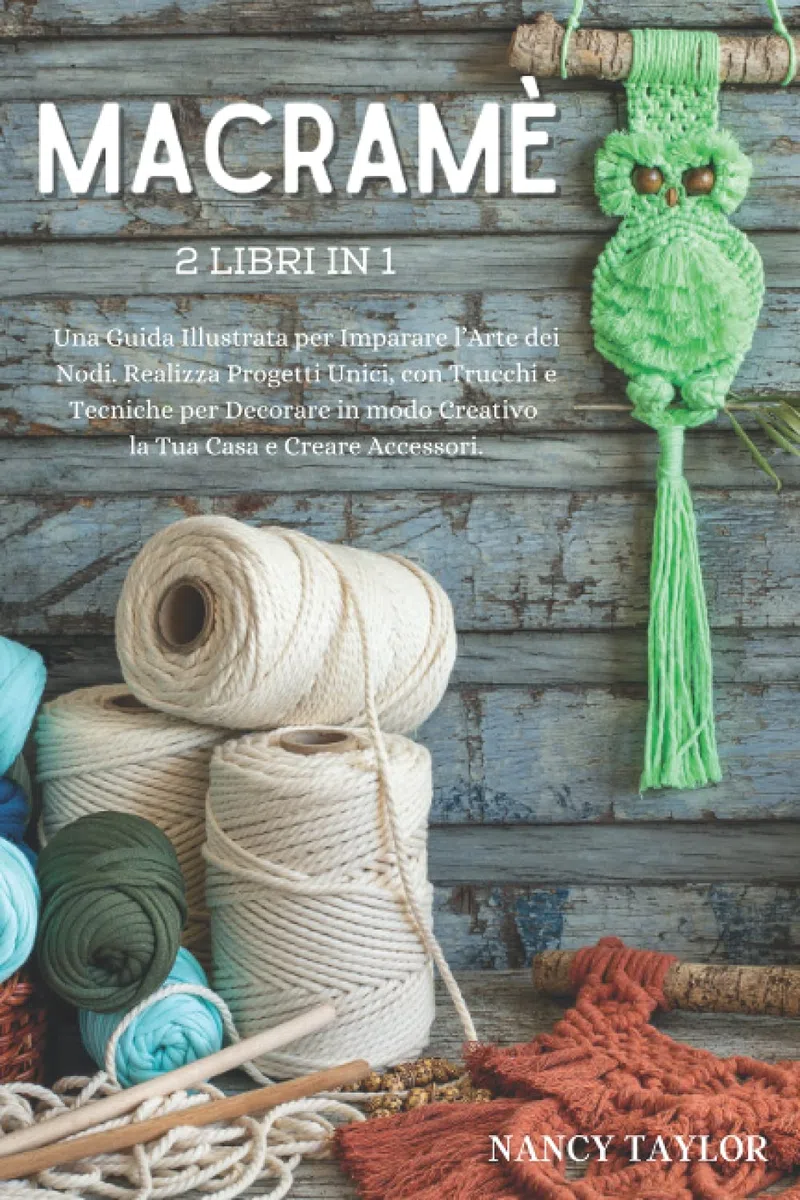 Macramè: 2 Libri in 1: Una Guida Illustrata per Imparare l’Arte dei Nodi. Realizza Progetti Unici, con Trucchi e Tecniche per Decorare in modo Creativo la Tua Casa e Creare Accessori.