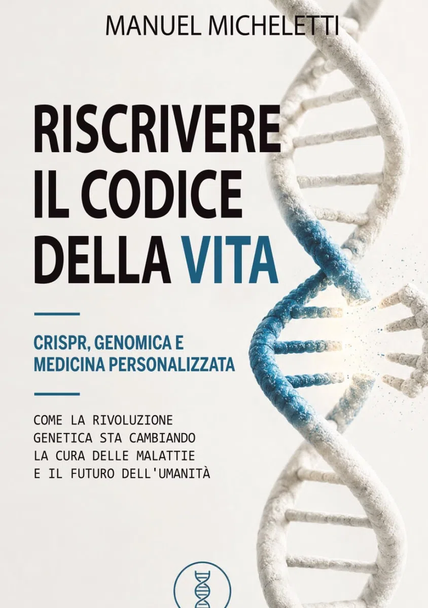 Riscrivere il Codice della Vita. CRISPR, Genomica e Medicina Personalizzata: Come la Rivoluzione Genetica Sta Cambiando la Cura delle Malattie e il Futuro dell'Umanità