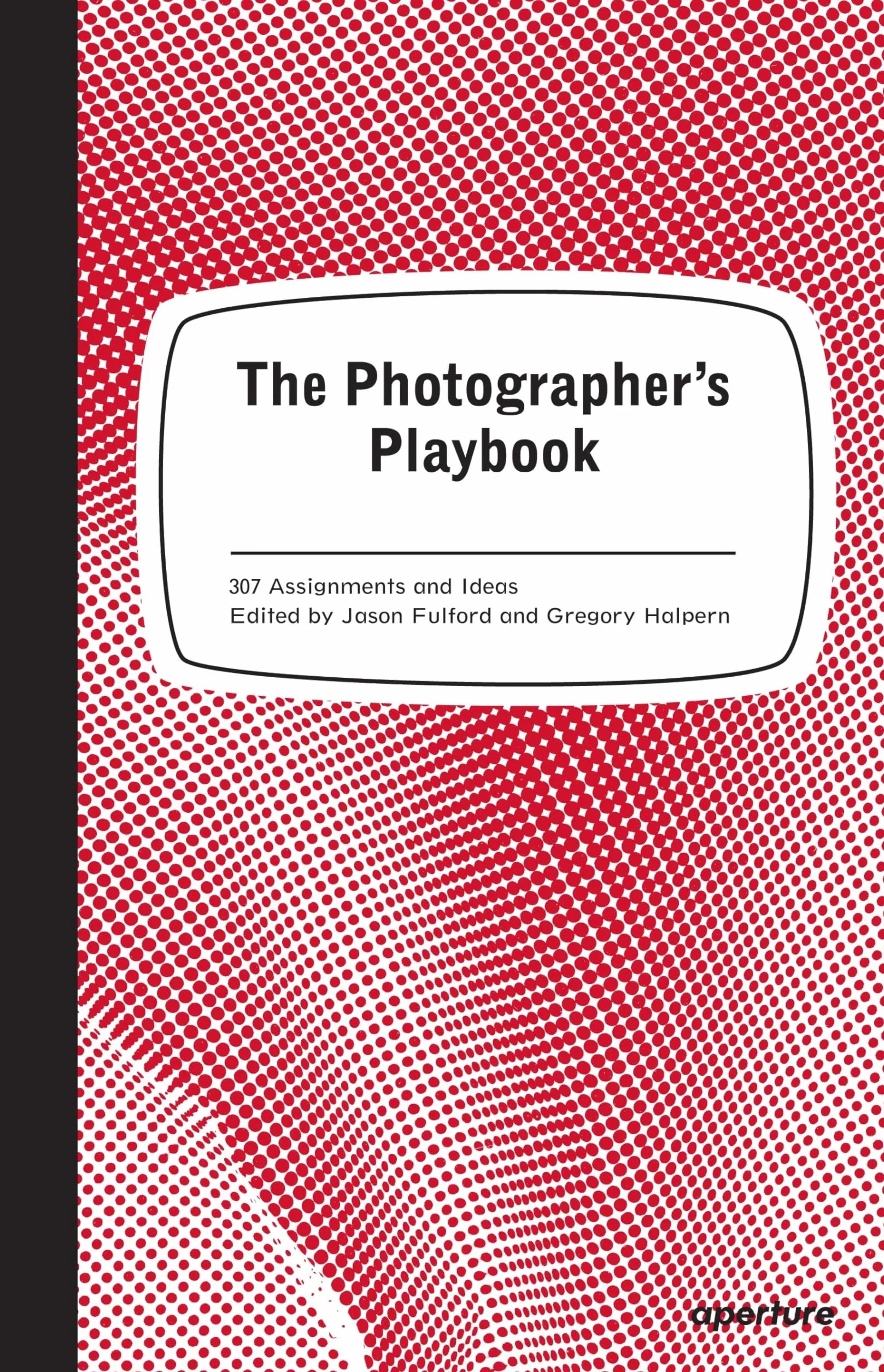 The Photographer's Playbook: 307 Assignments and Ideas