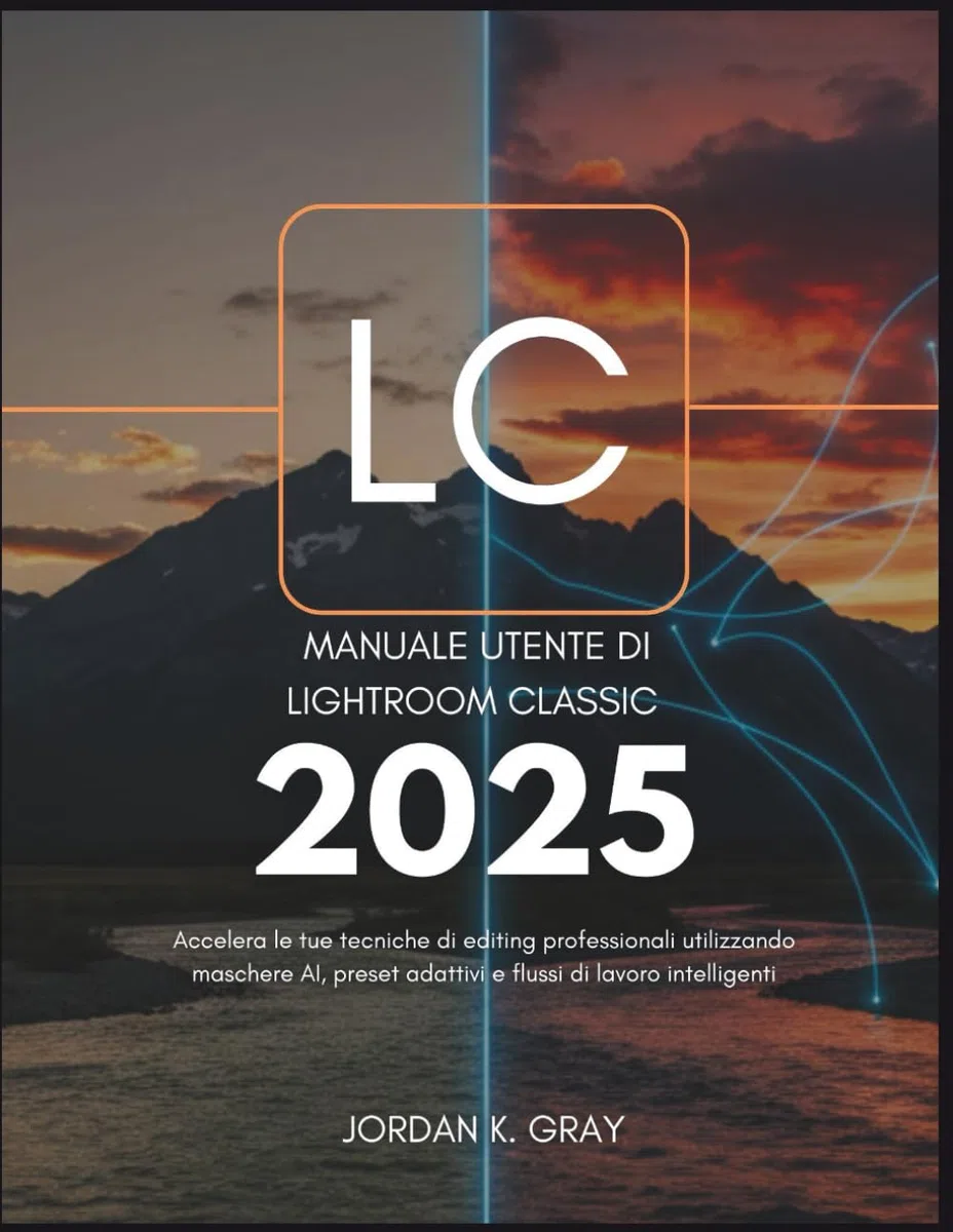 Manuale utente di Lightroom Classic 2025: Accelera le tue tecniche di editing professionali utilizzando maschere AI, preset adattivi e flussi di lavoro intelligenti