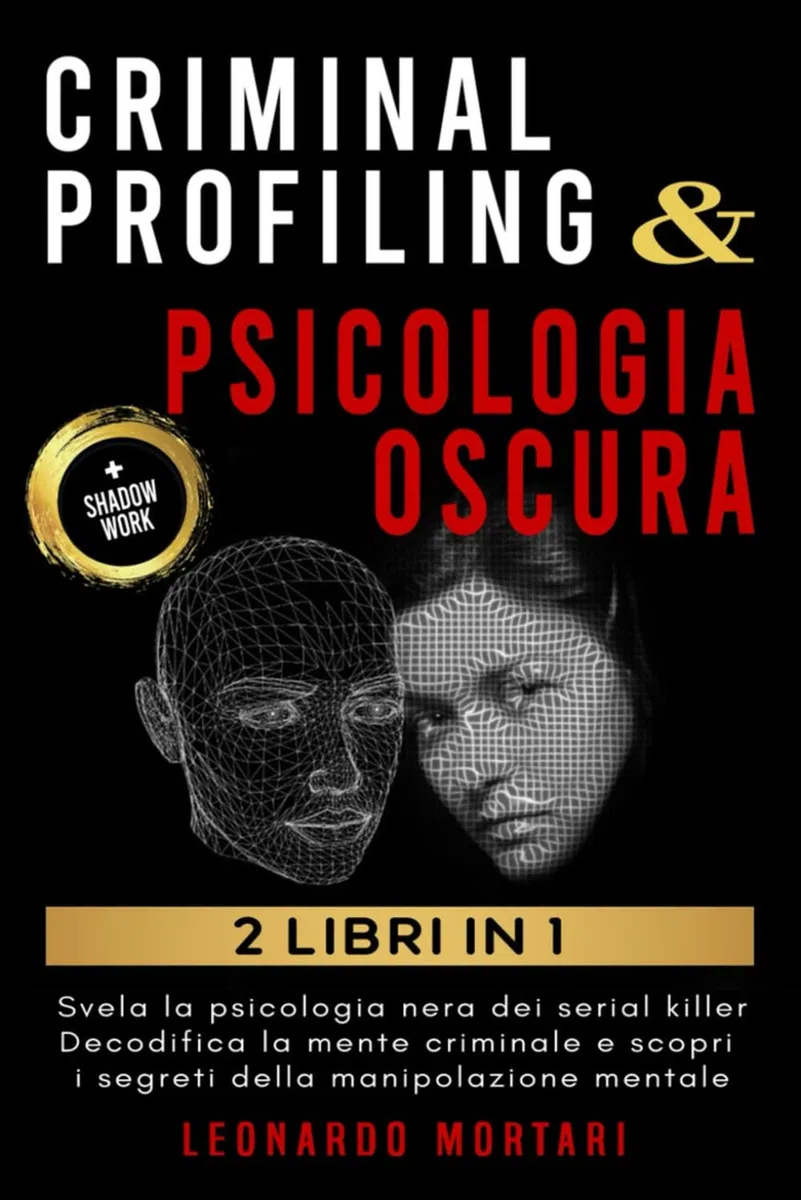 CRIMINAL PROFILING & PSICOLOGIA OSCURA: Svela la psicologia nera dei serial killer, decodifica la mente criminale e scopri i segreti della manipolazione mentale (+ SHADOW WORK)