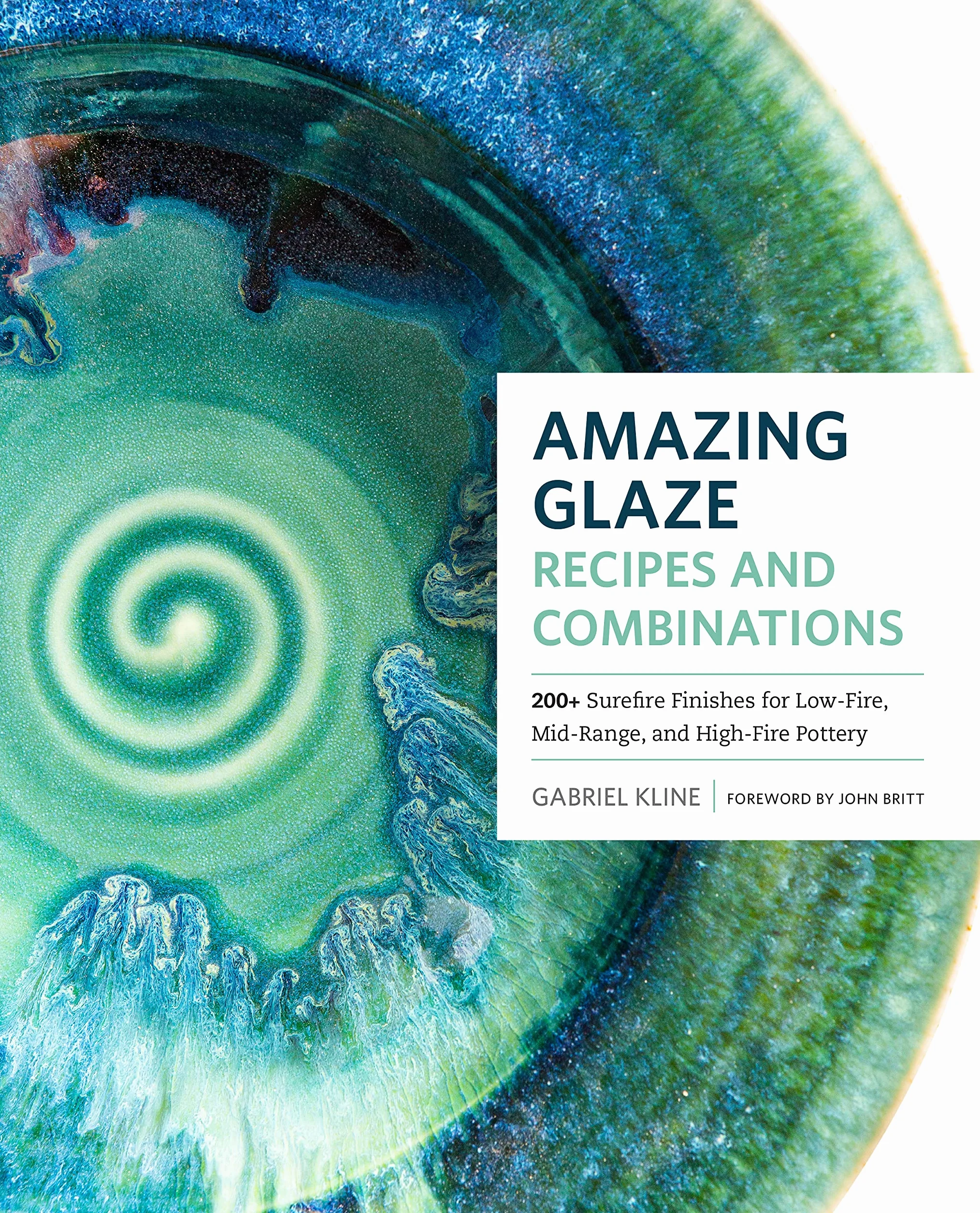 Amazing Glaze Recipes and Combinations: 200+ Surefire Finishes for Low-Fire, Mid-Range, and High-Fire Pottery