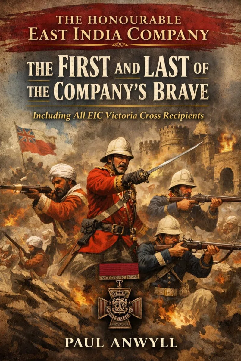 The Honourable East India Company: The First and Last of the Company’s Brave: Including All EIC Victoria Cross Recipients