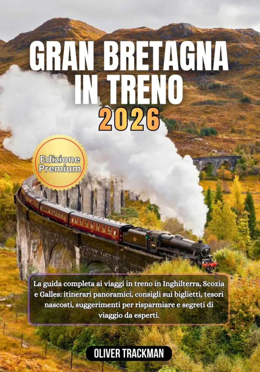 Gran Bretagna in treno 2026: La guida completa per viaggiare in treno in Inghilterra, Scozia e Galles: itinerari panoramici, consigli sui biglietti,tesori nascosti, consigli per il budget e segreti d