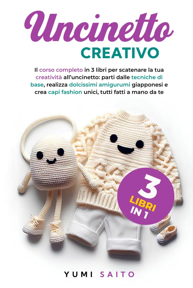 Uncinetto Creativo 3 Libri in 1: Il Corso Completo in 3 Libri, Parti dalle Tecniche di Base, Realizza Dolcissimi Amigurumi Giapponesi e Crea Capi Fashion Unici, Tutti Fatti a Mano da Te