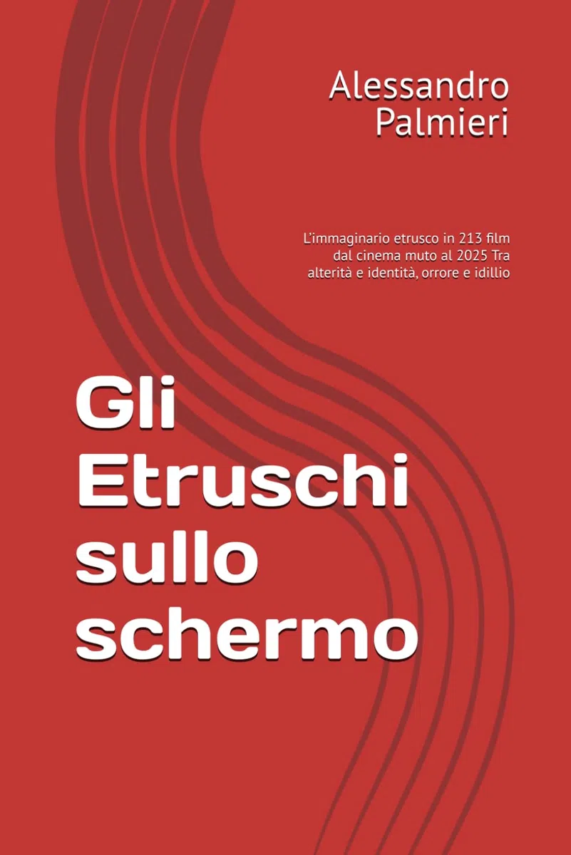 Gli Etruschi sullo schermo: L’immaginario etrusco in 213 film dal cinema muto al 2025 Tra alterità e identità, orrore e idillio