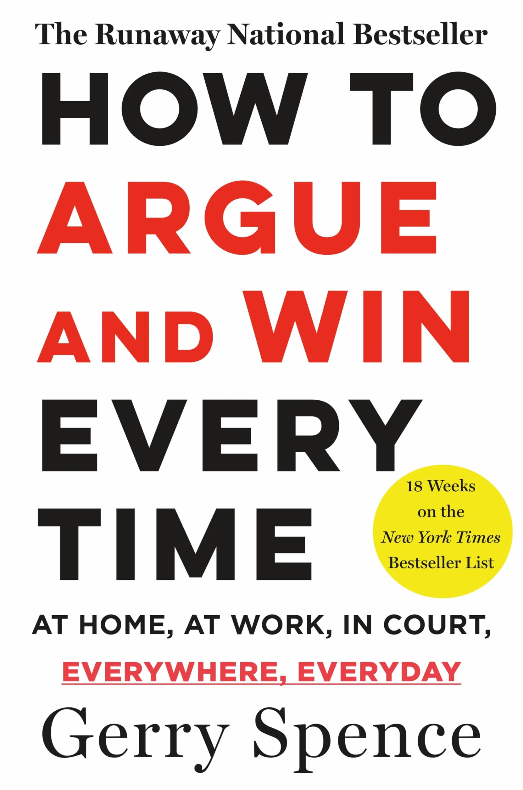 How to Argue and Win Every Time: At Home, at Work, in Court, Everywhere, Every Day