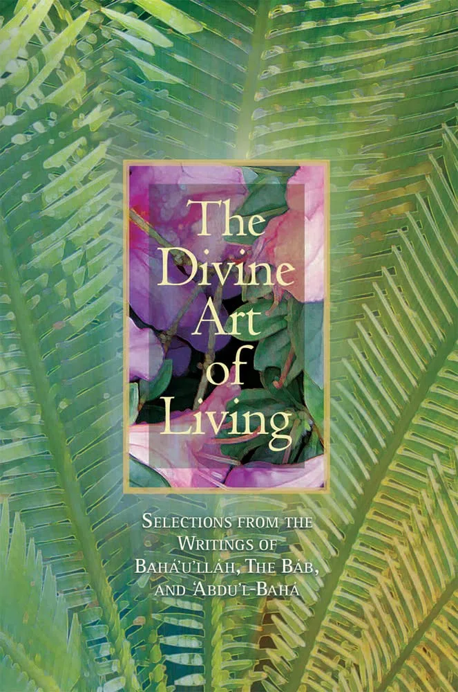 The Divine Art of Living: Selections from the Writings of Baha'u'llah, The bab, and Abdu'l-Baha