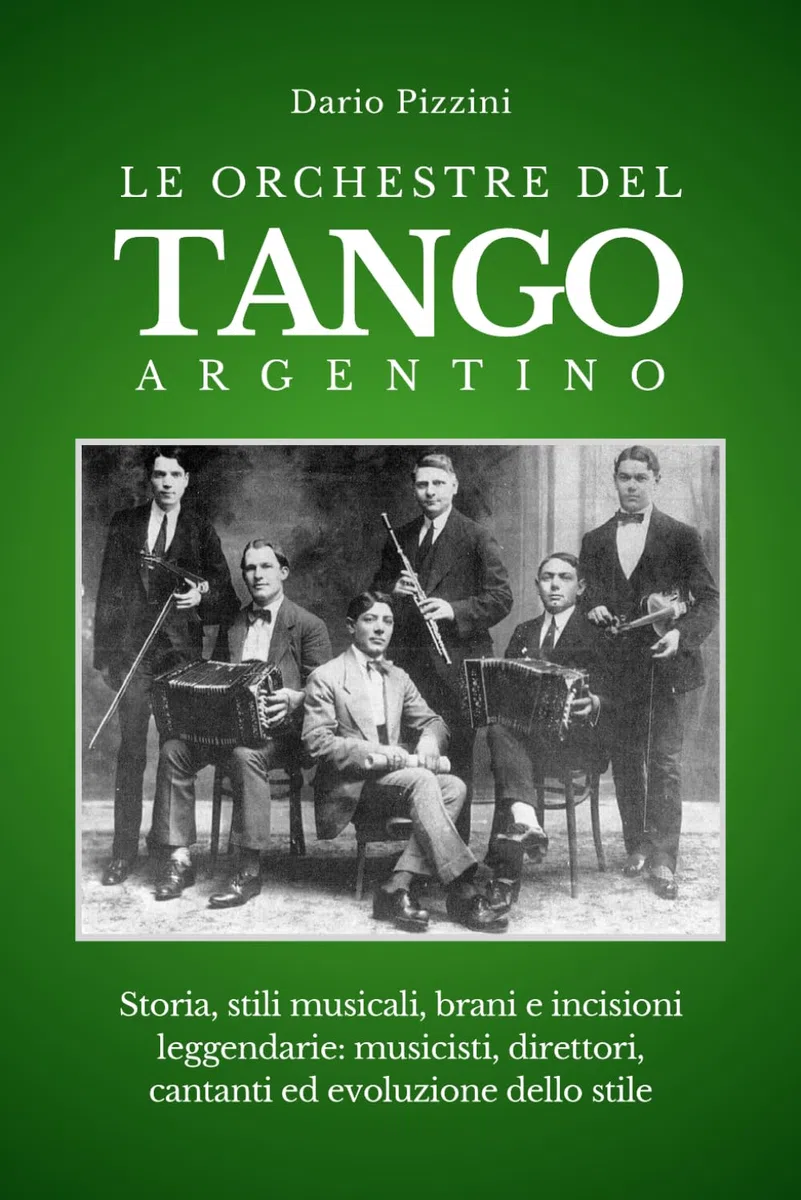 LE ORCHESTRE DEL TANGO ARGENTINO: Storia, stili musicali, brani e incisioni leggendarie: musicisti, direttori, cantanti ed evoluzione dello stile, per capire e riconoscere le grandi orchestre