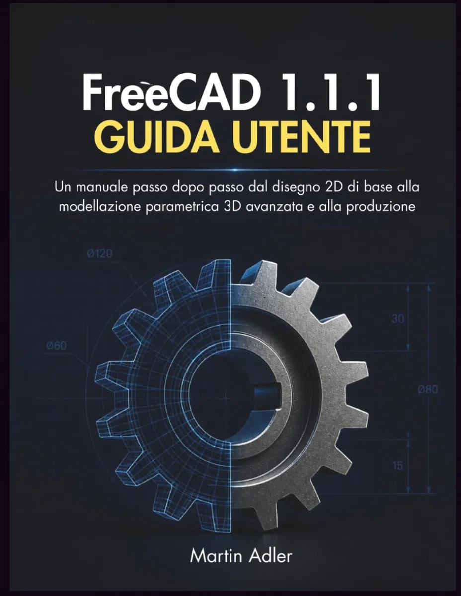FreeCAD 1.1.1 Guida Utente: Un manuale passo dopo passo dal disegno 2D di base alla modellazione parametrica 3D avanzata e alla produzione
