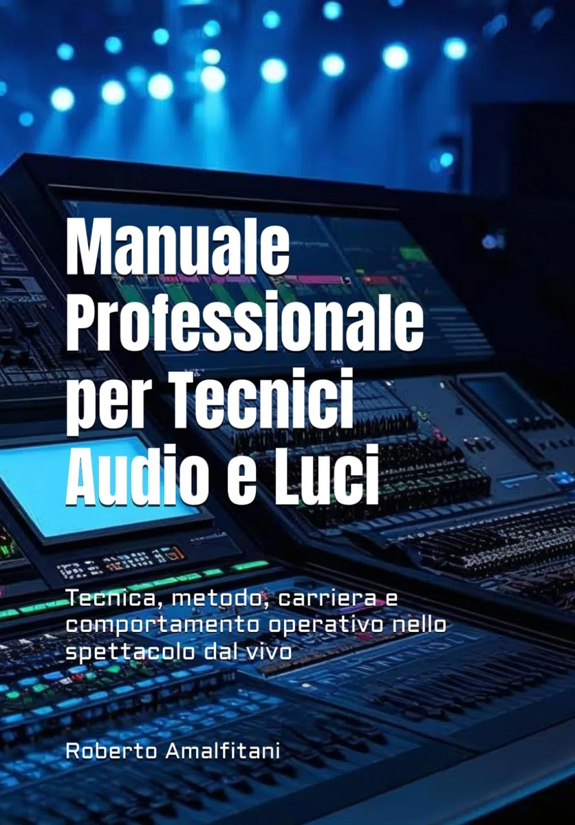 Manuale Professionale per Tecnici Audio e Luci: Tecnica, metodo, carriera e comportamento operativo nello spettacolo dal vivo