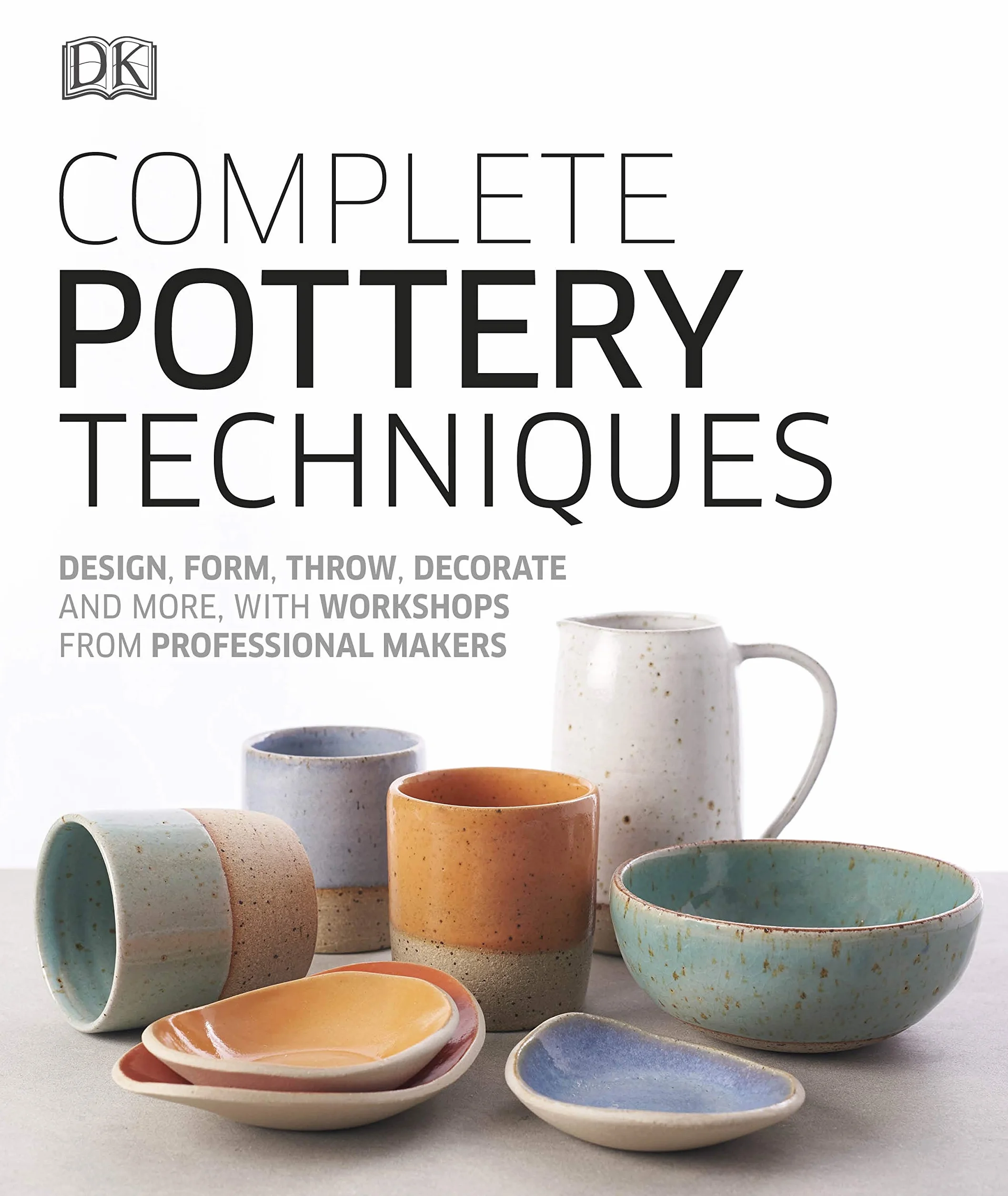 Complete Pottery Techniques: Design, Form, Throw, Decorate and More, with Workshops from Professional Makers