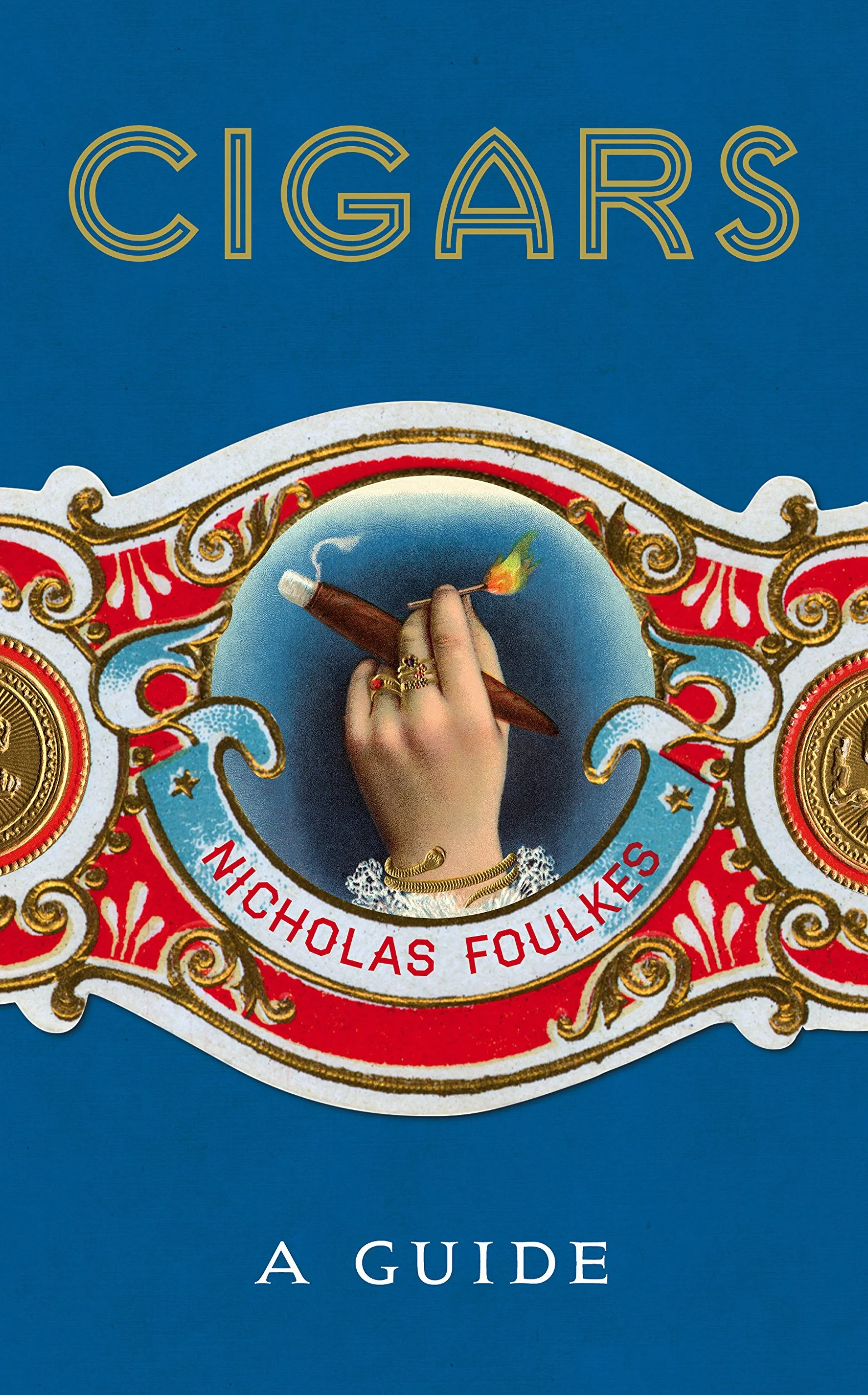 Cigars: A Guide: a fantastically sumptuous journey through the history, craft and enjoyment of cigars
