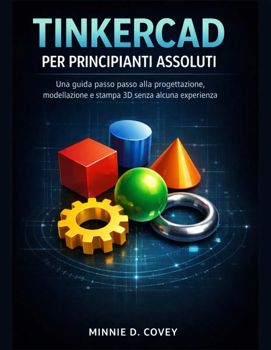 TINKERCAD PER PRINCIPIANTI ASSOLUTI: Una guida passo passo alla progettazione, modellazione e stampa 3D senza alcuna esperienza