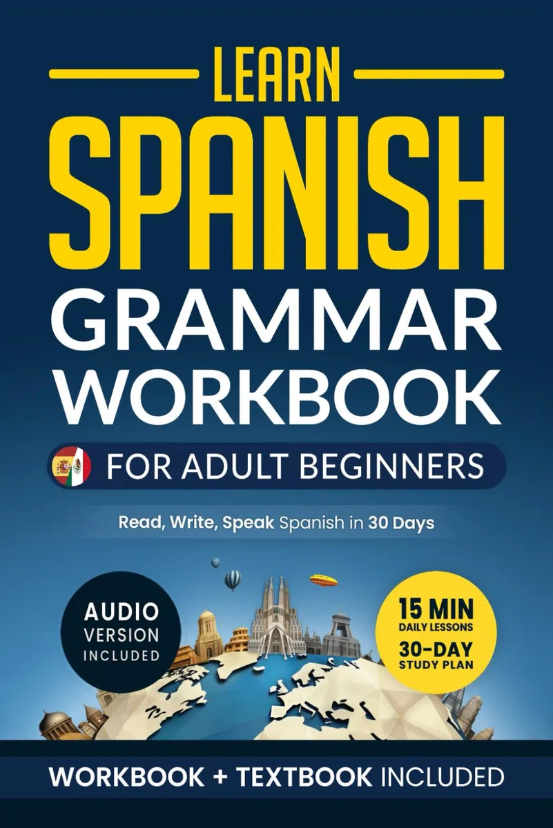 Learn Spanish: Grammar Workbook for Adult Beginners: Master Spanish in No Time with 15-Minute Daily Lessons, Practical Exercises, and Essential Grammar Rules to Live By