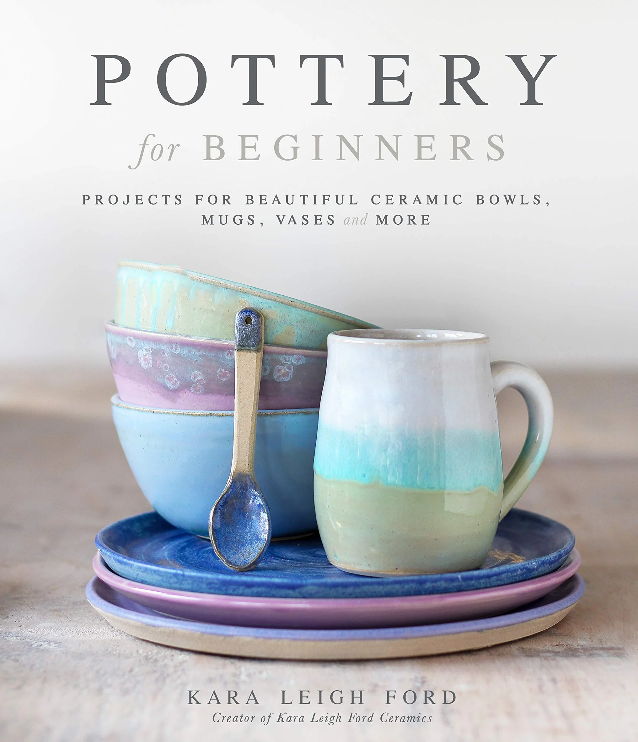 Pottery For Beginners: Projects for Beautiful Ceramic Bowls, Mugs, Vases and More