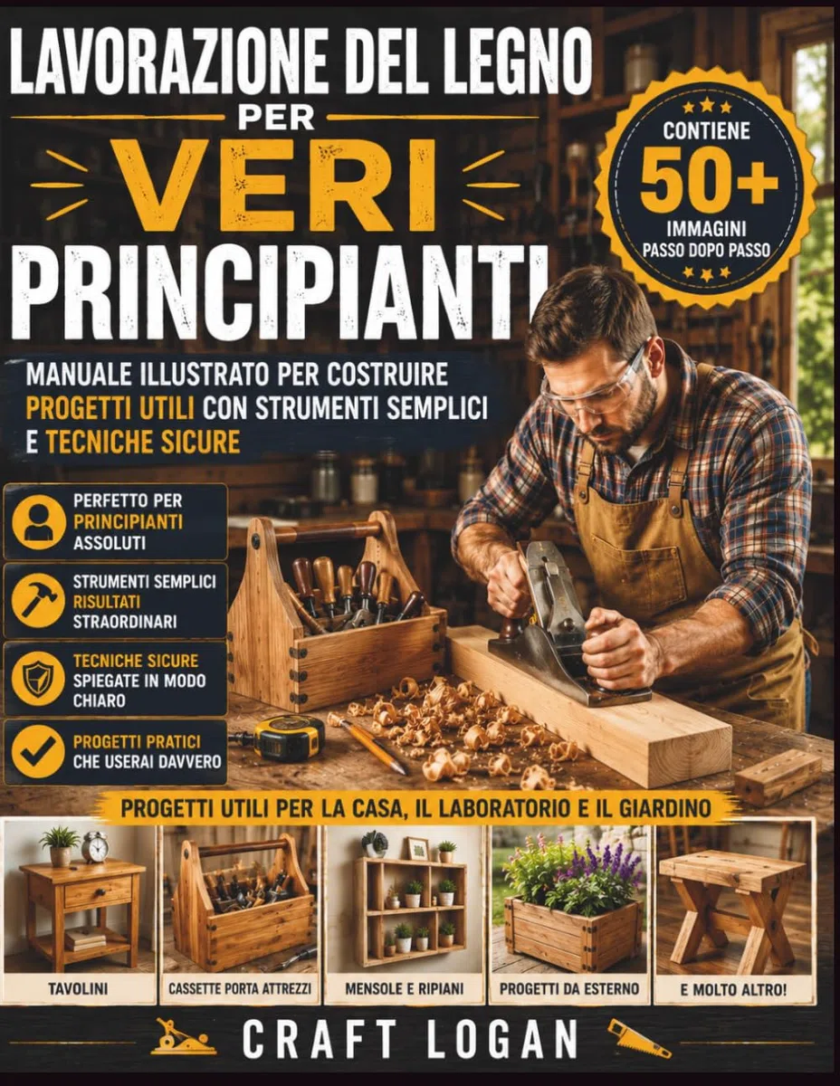 Lavorazione del legno per veri principianti: Lavorazione del legno per veri principianti Manuale illustrato per costruire progetti utili con strumenti semplici e tecniche sicure