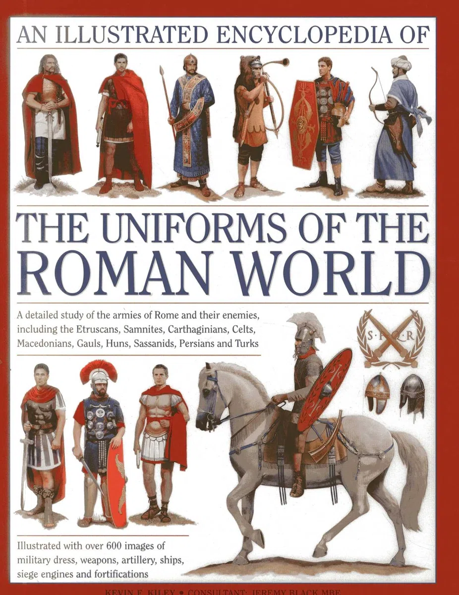 An Illustrated Encyclopedia of the Uniforms of the Roman World: A Detailed Study of the Armies of Rome and Their Enemies, Including the Etruscans, ... ... Gauls, Huns, Sassaids, Persians and Turks