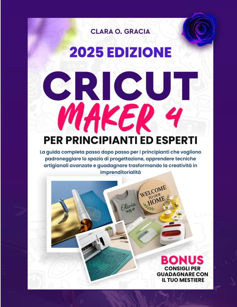 CRICUT MAKER 4 PER PRINCIPIANTI ED ESPERTI: La guida completa passo dopo passo per i principianti che vogliono padroneggiare lo spazio di ... la creatività in imprenditorialità
