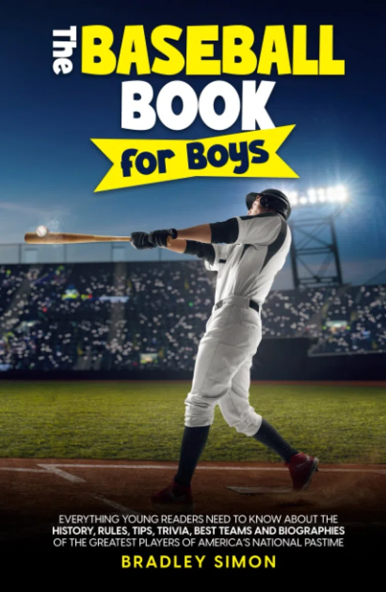 The Baseball Book for Boys: Everything Young Readers Need to Know About the History, Rules, Tips, Trivia, Best Teams and Biographies of the Greatest Players of America's National Pastime