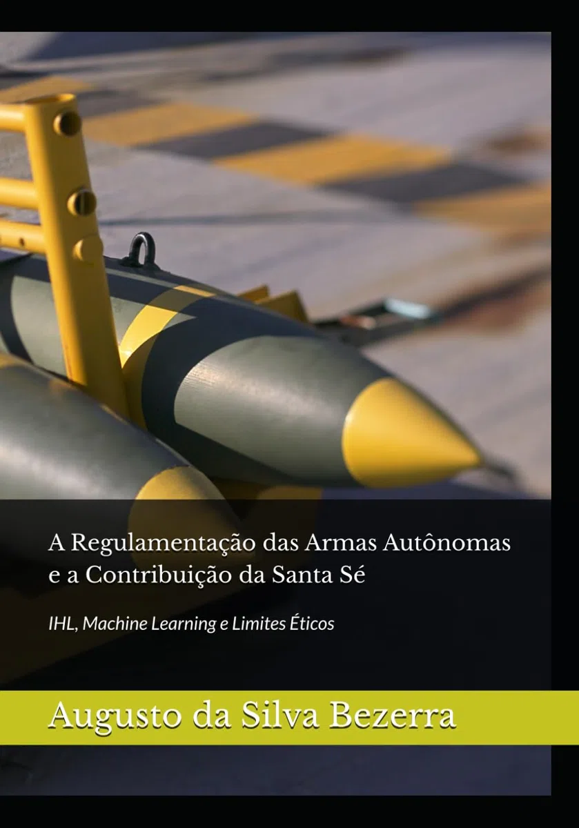 A Regulamentação das Armas Autônomas e a Contribuição da Santa Sé: IHL, Machine Learning e Limites Éticos