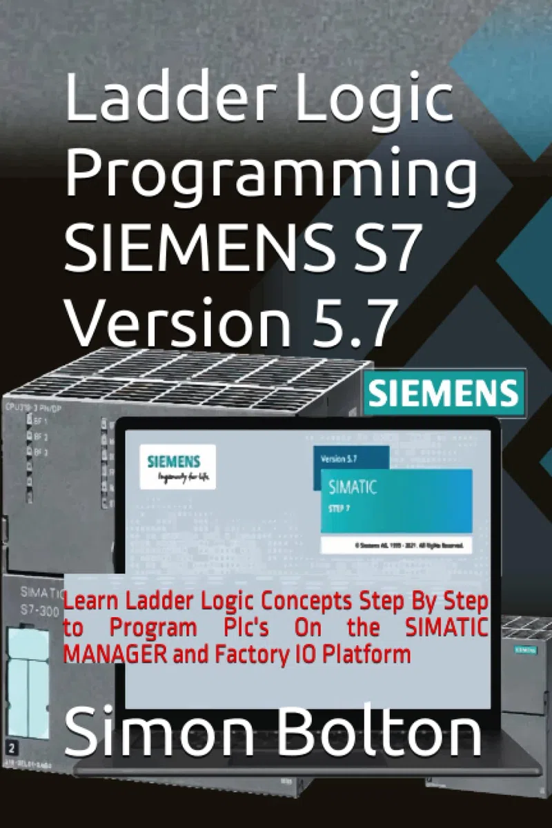 Ladder Logic Programming SIEMENS S7 Version 5.7: Learn Ladder Logic Concepts Step By Step to Program Plc's On the SIMATIC MANAGER and Factory IO Platform