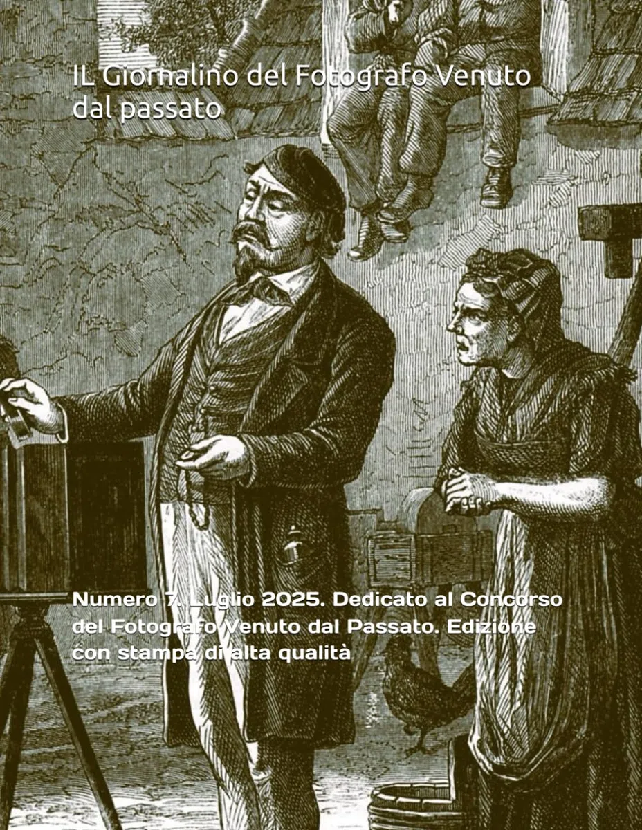 IL Giornalino del Fotografo Venuto dal passato: Numero 7. Luglio 2025. Dedicato al Concorso del Fotografo Venuto dal Passato. Edizione con stampa di alta qualità