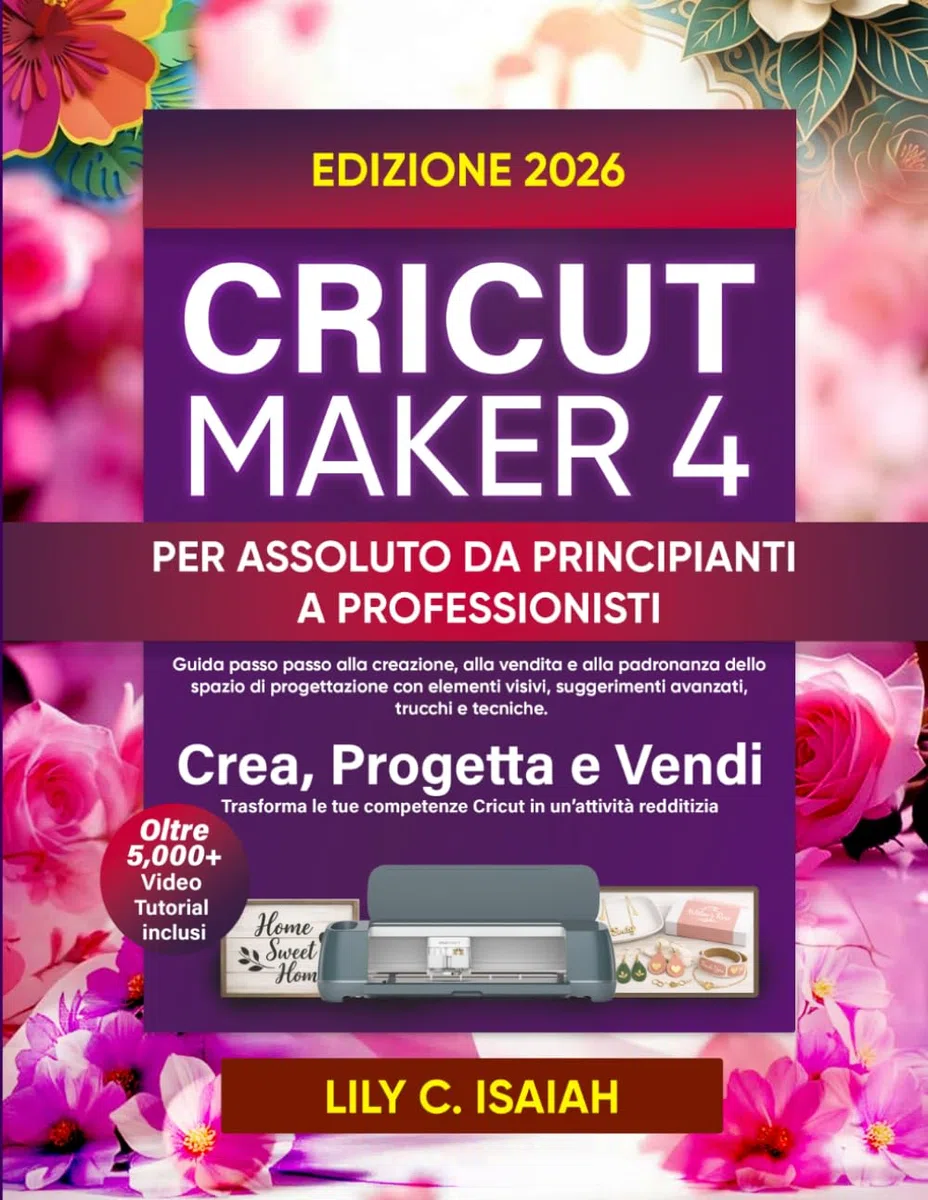 CRICUT MAKER 4 PER ASSOLUTO DA PRINCIPIANTI A PROFESSIONISTI: Guida passo passo alla creazione, alla vendita e alla padronanza dello spazio di progettazione con elementi visivi, suggerimenti avanzati