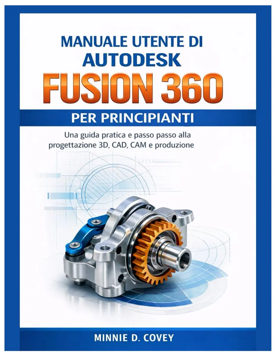 MANUALE UTENTE DI AUTODESK FUSION 360 PER PRINCIPIANTI: Una guida pratica e passo passo alla progettazione 3D, CAD, CAM e produzione