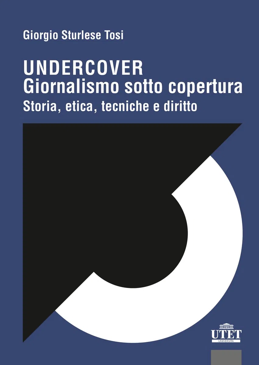 Undercover. Giornalismo sotto copertura. Storia, etica, tecniche e diritto