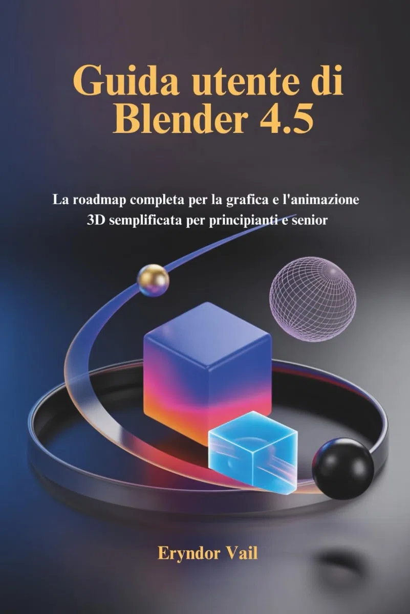 Guida utente di Blender 4.5: La roadmap completa per la grafica e l'animazione 3D semplificata per principianti e senior