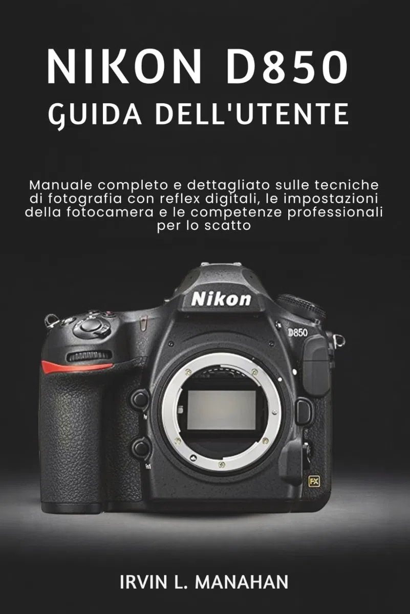 NIKON D850 GUIDA DELL'UTENTE: Manuale completo e dettagliato sulle tecniche di fotografia con reflex digitali, le impostazioni della fotocamera e le competenze professionali per lo scatto.